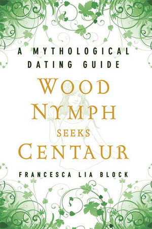 Wood Nymph Seeks Centaur: A Mythological Dating Guide by Francesca Lia Block