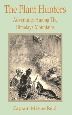 Plant Hunters: Adventures Among The Hymalaya Mountains, The by Captain Mayne Reid