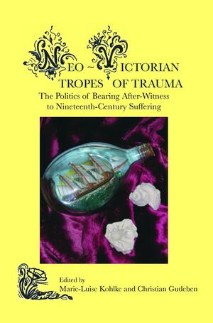 Neo-Victorian Tropes of Trauma: The Politics of Bearing After-Witness to Nineteenth-Century Suffering by Christian Gutleben, Marie-Luise Kohlke