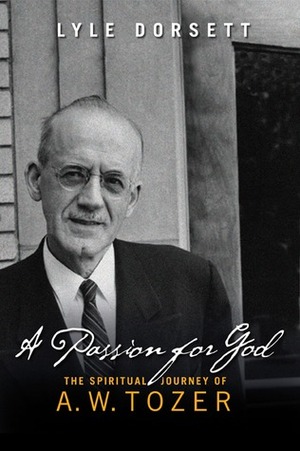 A Passion for God: The Spiritual Journey of A. W. Tozer by Lyle Wesley Dorsett