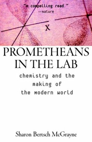 Prometheans in the Lab: Chemistry and the Making of the Modern World by Sharon Bertsch McGrayne