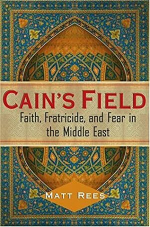 Cain's Field: Faith, Fratricide, and Fear in the Middle East by Matt Rees