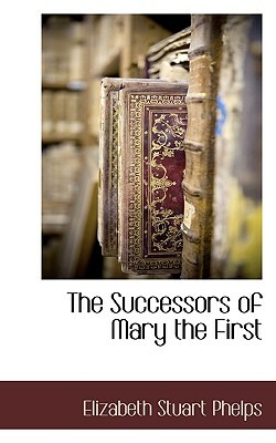 The Successors of Mary the First by Elizabeth Stuart Phelps