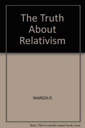 The Truth about Relativism by Joseph Margolis