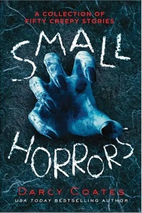 Small Horrors: A Collection of Fifty Creepy Stories by Darcy Coates