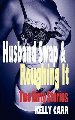 Husband Swap and Roughing It: Two Dirty Stories by Kelly Carr