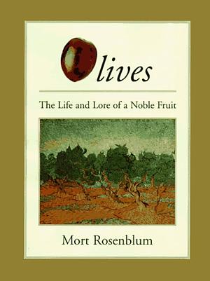 Olives: The Life and Lore of a Noble Fruit by Mort Rosenblum