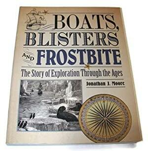 Boats, Blisters and Frostbite : The Story of Exploration ThroughThe Ages by Jonathan J. Moore