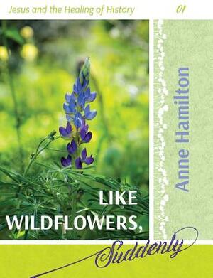 Like Wildflowers, Suddenly by Anne Hamilton