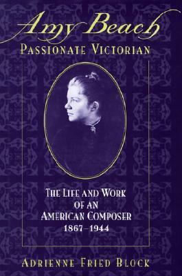 Amy Beach, Passionate Victorian: The Life and Work of an American Composer, 1867-1944 by Adrienne Fried Block