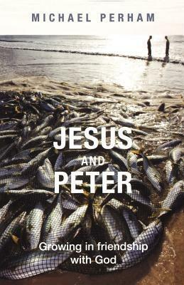 Jesus and Peter - Growing in Friendship with God by Michael Perham