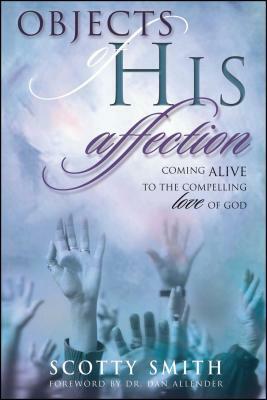 Objects of His Affection: Coming Alive to the Compelling Love of God by Scotty Smith