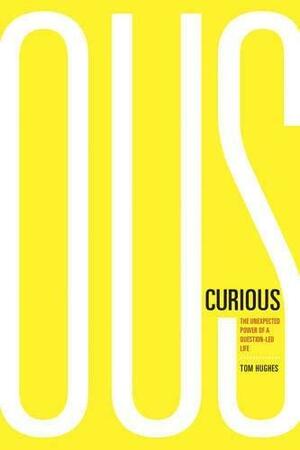 Curious: The Unexpected Power of a Question-Led Life by Tom Hughes