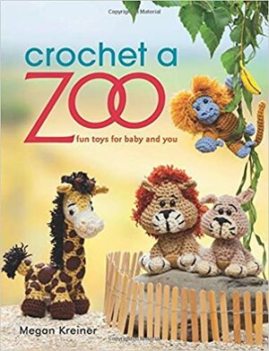 Crochet a Zoo: Fun Toys for Baby and You by Megan Kreiner