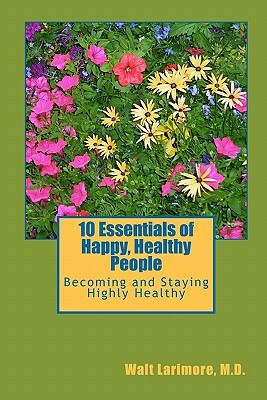 10 Essentials of Happy, Healthy People: Becoming and Staying Highly Healthy by Walt Larimore MD