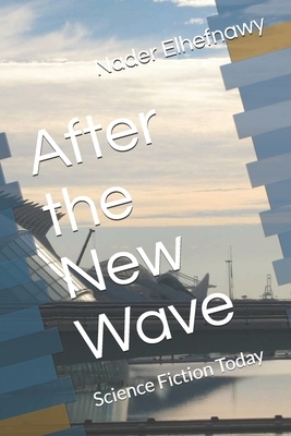 After the New Wave: Science Fiction Today by Nader Elhefnawy