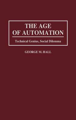 The Age of Automation: Technical Genius, Social Dilemma by George M. Hall