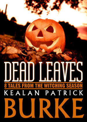 Dead Leaves: 9 Tales from the Witching Season by Kealan Patrick Burke