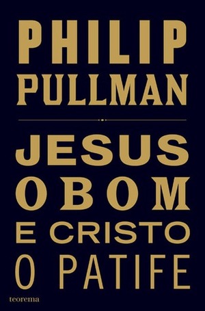 Jesus o Bom e Cristo o Patife by Philip Pullman