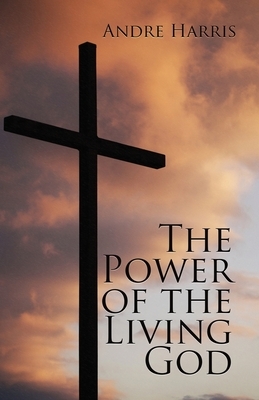 The Power of the Living God by Andre Harris