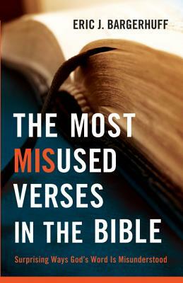 The Most Misused Verses in the Bible: Surprising Ways God's Word Is Misunderstood by Eric J. Bargerhuff