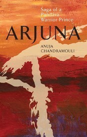 Arjuna: Saga of a Pandava Warrior-Prince by Anuja Chandramouli