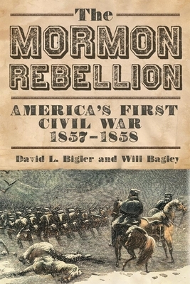 The Mormon Rebellion: America's First Civil War, 1857–1858 by David L. Bigler, Will Bagley