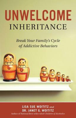Unwelcome Inheritance: Break Your Family's Cycle of Addictive Behaviors by Janet G. Woititz, Lisa Sue Woititz