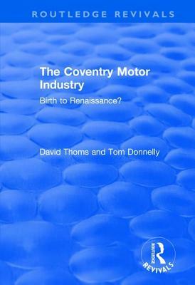 The Coventry Motor Industry: Birth to Renaissance by Tom Donnelly, David Thoms