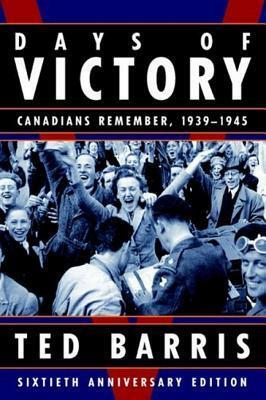 Days of Victory: Canadians Remember, 1939-1945 by Ted Barris