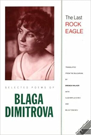 The Last Rock Eagle: selected poems by Blaga Dimitrova, Блага Димитрова