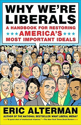 Why We're Liberals: A Handbook for Restoring America's Most Important Ideals by Eric Alterman