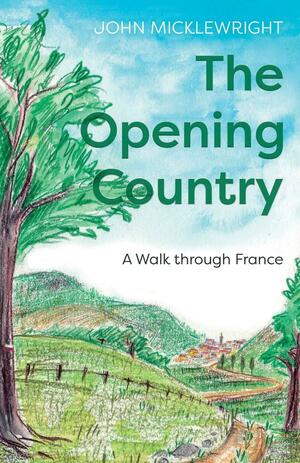 The Opening Country: A Walk Through France by John Micklewright