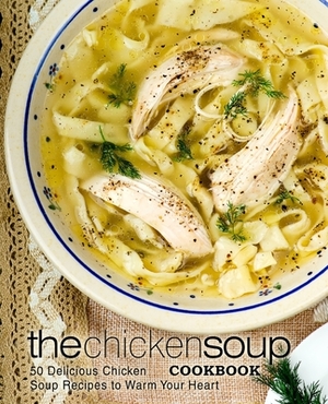 The Chicken Soup Cookbook: 50 Delicious Chicken Soup Recipes to Warm Your Heart by Booksumo Press