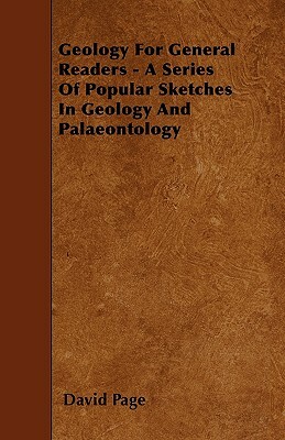 Geology For General Readers - A Series Of Popular Sketches In Geology And Palaeontology by David Page