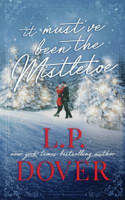 It Must've Been the Mistletoe by L.P. Dover