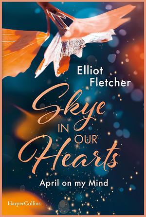 Skye In Our Hearts: April on my Mind | Friends to Lovers meets Grumpy Sunshine | Auftakt einer spicy Romance auf der Isle of Sky by Elliot Fletcher