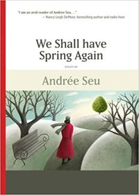 We Shall Have Spring Again: Essays by Andree Seu