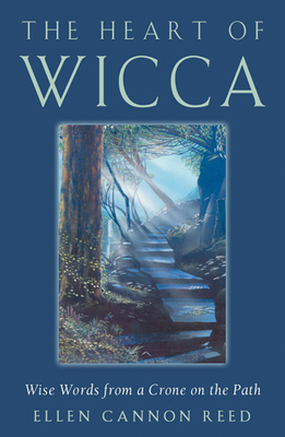 The Heart of Wicca: Wise Words from a Crone on the Path by Ellen Cannon Reed