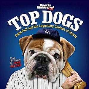 Sports Illustrated Kids Top Dogs: Babe Ruff and the Legendary Canines of Sports by The Editors of Sports Illustrated Kids