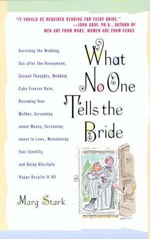 What No One Tells the Bride: Surviving the Wedding, Sex After the Honeymoon, Second Thoughts, Wedding Cake Freezer Burn, Becoming Your Mother, Screaming about Money, Screaming about In-Laws, Maintaining Your Identity, and Being Blissfully Happy Despite... by Marg Stark