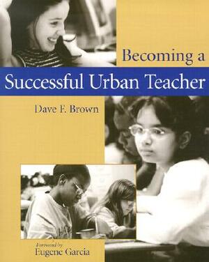 Becoming a Successful Urban Teacher by Dave F. Brown