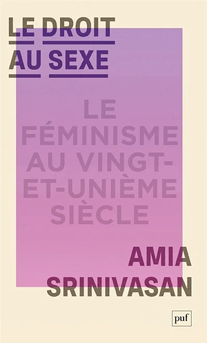 Le droit au sexe: le féminisme au vingt-et-unième siècle by Amia Srinivasan