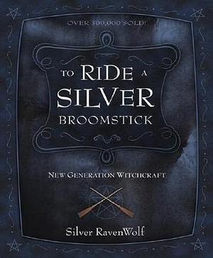 To Ride a Silver Broomstick: New Generation Witchcraft by Silver RavenWolf