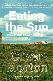 Eating the Sun: How Plants Power the Planet by Oliver Morton