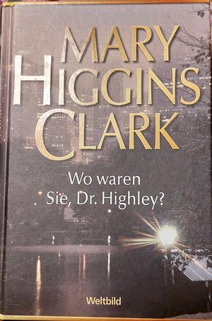 Wo Waren Sie, Dr. Highley? Roman by Mary Higgins Clark
