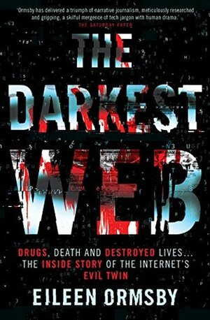 The Darkest Web: Drugs, Death and Destroyed Lives... The Inside Story of the Internet's Evil Twin by Eileen Ormsby