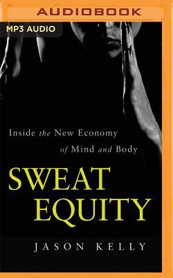 Sweat Equity: Inside the New Economy of Mind and Body by Jason Kelly