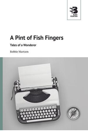 A Pint of Fish Fingers. Tales of a Wonderer by Robbie Martzen