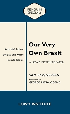 Our Very Own Brexit: Australia's Hollow Politics and Where It Could Lead Us by Sam Roggeveen